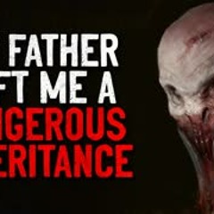 "My Father Left Me A Dangerous Inheritance" Creepypasta