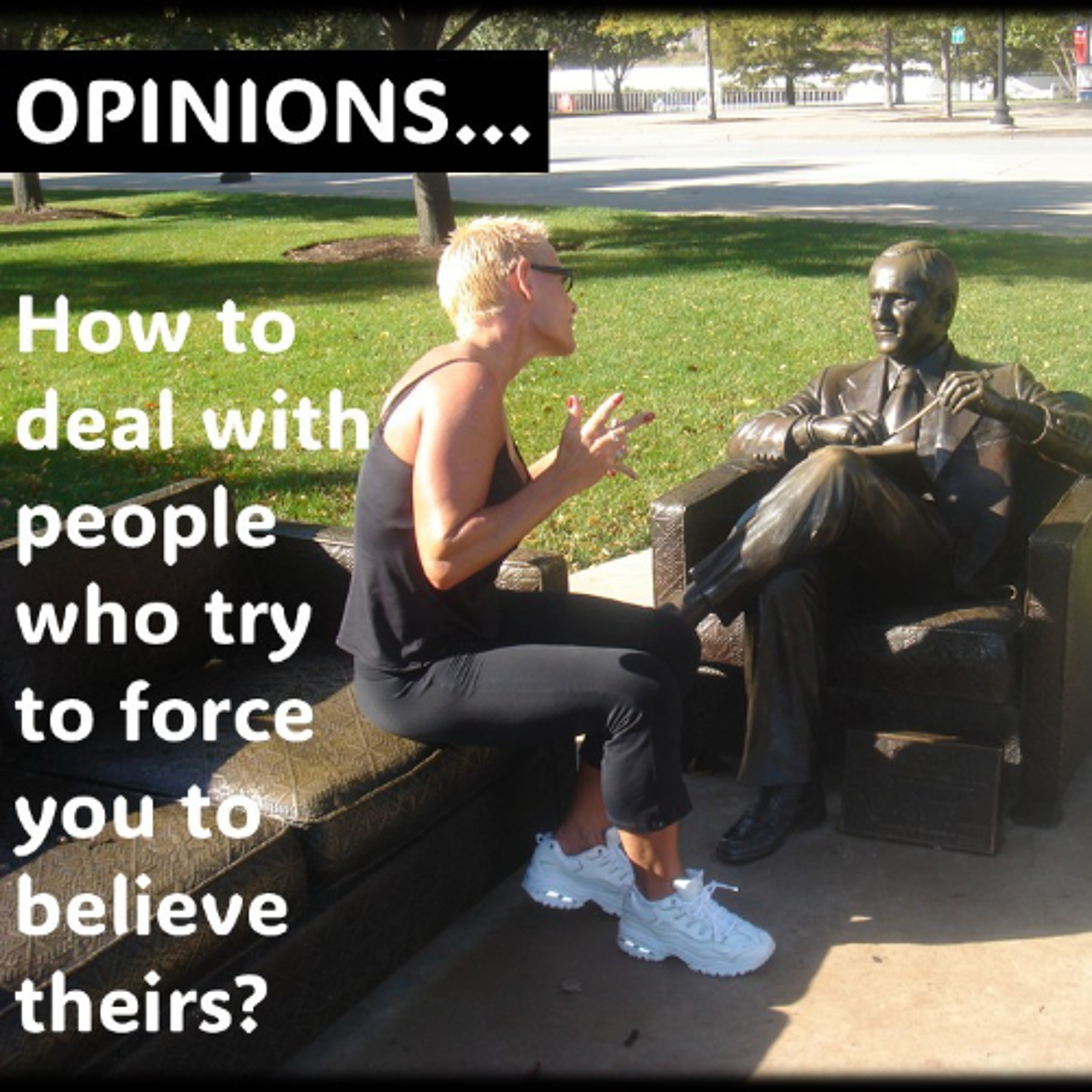 Opinions…How to deal with people who try to force you to believe theirs