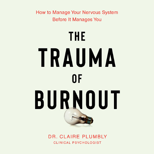 The Trauma of Burnout By Dr. Claire Plumbly, Read By Rebecca Courtney