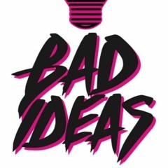BAD IDEAS