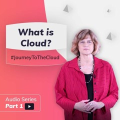 Expert Opinion: What Is Cloud | Journey To The Cloud Audio Series (Part 1)
