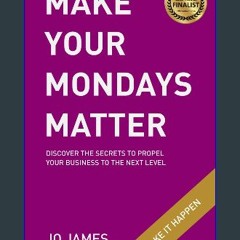 (DOWNLOAD PDF)$$ 📖 MAKE YOUR MONDAYS MATTER: Discover the secrets to propel your business to the n