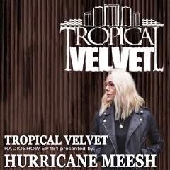 TROPICAL VELVET RADIOSHOW EP161 PRESENTED BY HURRICANE MEESH