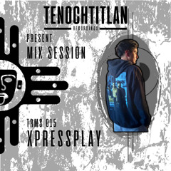 TRMS 015 - BY XPRESSPLAY (TECHNO) [MIX SESSION 015] [TENOCHTITLAN RECORDINGS]