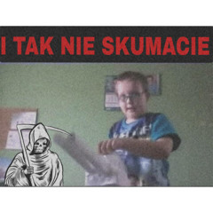 I  TAK NIE SKUMACIE...