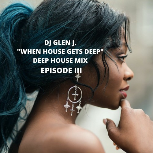DJ GLEN J. "WHEN HOUSE GETS DEEP" DEEP HOUSE MIX EPISODE III