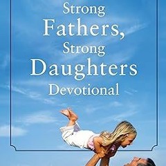 ❤ PDF/ READ ❤ Strong Fathers, Strong Daughters Devotional: 52 Devotions Every Father Needs