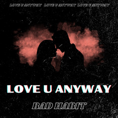 BAD HABIT - LOVE U ANYWAY