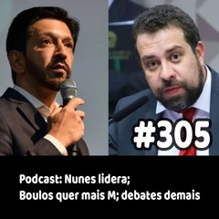 305 - Podcast: Nunes lidera; Boulos quer mais M; debates demais