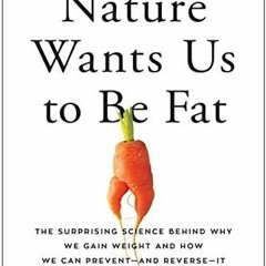 [PDF READ ONLINE] Nature Wants Us to Be Fat: The Surprising Science Behind Why We Gain Weight