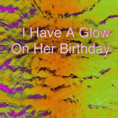 I have a glow on her birthday
