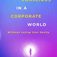 DOWNLOAD [PDF] Becoming Conscious in a Corporate World: Without Losing Your Sani