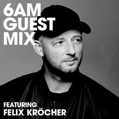 6AM Guest Mix: Felix Kröcher