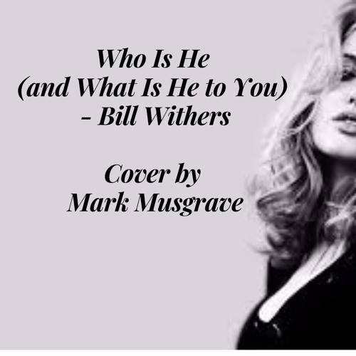 Stream Who Is He And What Is He to You? Bill Withers (Cover by Mark ...