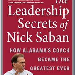 Access [PDF EBOOK EPUB KINDLE] The Leadership Secrets of Nick Saban: How Alabama's Coach Became the
