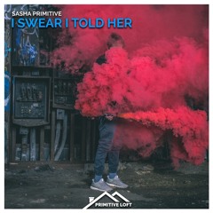 Sasha PRimitive - I Swear I Told Her ★OUT NOW★