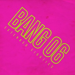 BANG 06: Extended Eighties!