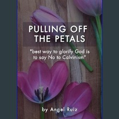 READ [PDF] 💖 PULLING OFF THE PETALS: "best way to glorify God is to say no to Calvinism" [PDF]