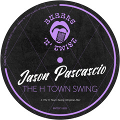 JASON PASCASCIO - The H Town Swing [BNT107] Bubble N Twist Rec / 21st October 2022