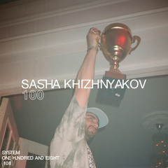 SYSTEM108 PODCAST 100: SASHA KHIZHNYAKOV