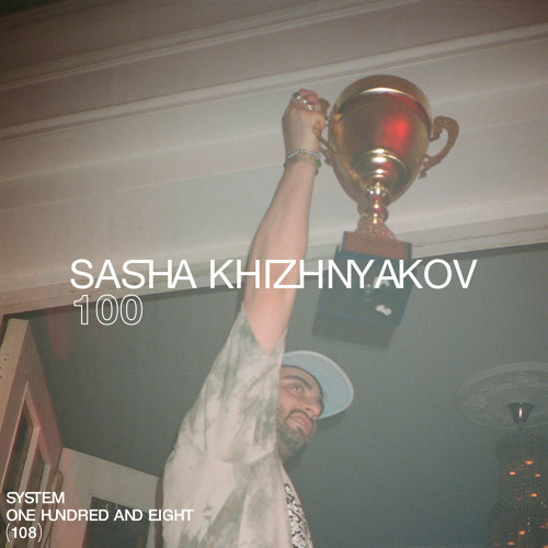 SYSTEM108 PODCAST 100: SASHA KHIZHNYAKOV