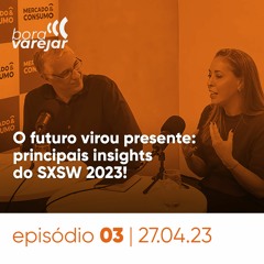 #3 -  O futuro virou presente: principais insights do SXSW 2023! - Bora Varejar
