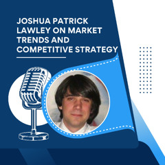 Joshua Patrick Lawley on Market Trends and Competitive Strategy