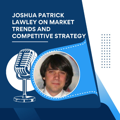 Joshua Patrick Lawley on Market Trends and Competitive Strategy