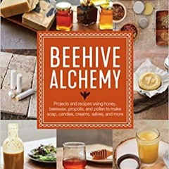 PDF Read* Beehive Alchemy: Projects and recipes using honey, beeswax, propolis, and pollen to make s