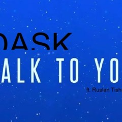 Dask - Talk To You (ft. Ruslan Tishenko) FREE DL