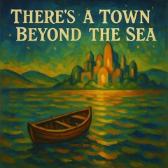 There’s a Town Beyond the Sea.