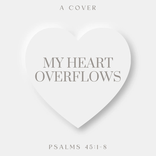 My Heart Overflows (Psalms 45:1-8)