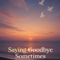 Saying Goodbye Sometimes