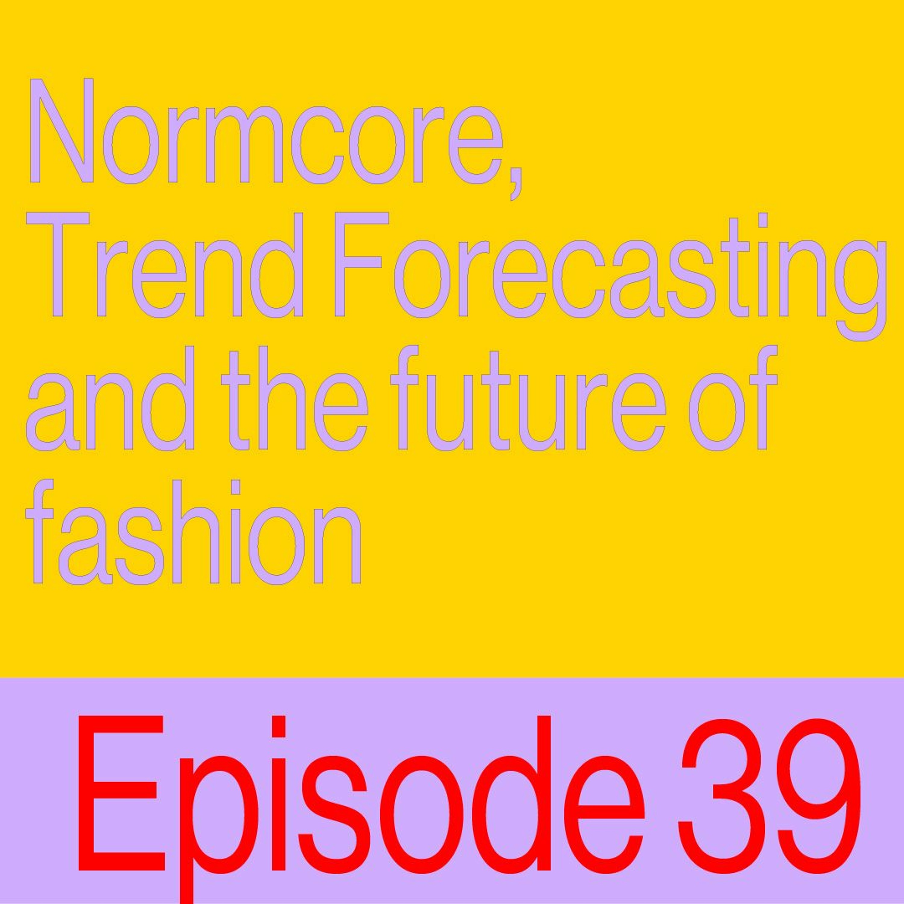 Episode 39: Normcore, Trend Forecasting, And The Future Of Fashion