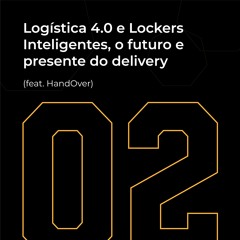 #02 - Logística 4.0 e Lockers Inteligentes, o futuro e presente do delivery (feat. HandOver)