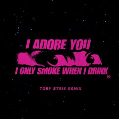 I Adore You X I Only Smoke When I Drink (TobyStrix REMIX)/SKIP TO 1 MIN [FREE DOWNLOAD]