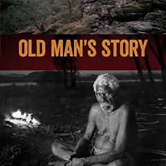 ACCESS EBOOK 📂 Old Man's Story: The Last Thoughts of Kakadu Elder Bill Neidjie by  B
