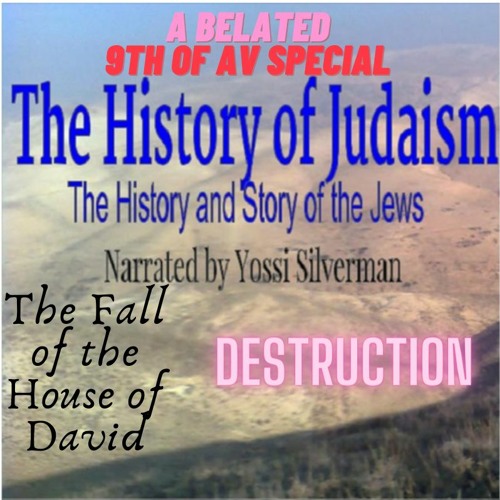 14. The Fall of the House of David : Destruction (A Belated 9th of Av Special)