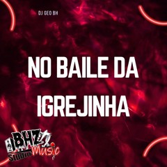 NO BAILE DA IGREJINHA ( DJ GEO BHZ )