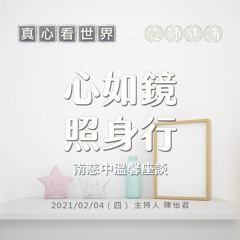 【真心看世界】心如鏡 照身行 | 南慈中溫馨座談