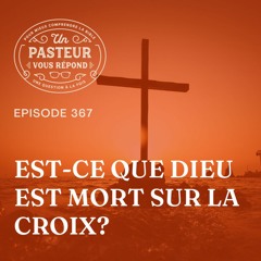 Est-ce que Dieu est mort sur la croix? (Épisode 367)