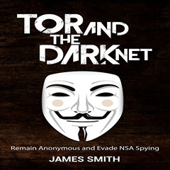 READ EPUB 📦 Tor and the Dark Net: Remain Anonymous and Evade NSA Spying by  James Sm