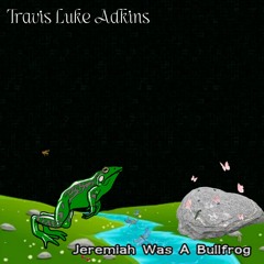 Jeremiah Was A Bullfrog