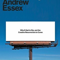 ACCESS [EPUB KINDLE PDF EBOOK] The End of Advertising: Why It Had to Die, and the Cre