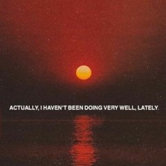 actually i havent been doing very well lately
