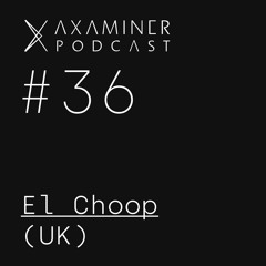 Axaminer Podcast 036 - El Choop ( UK )