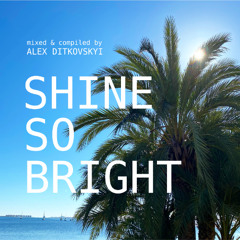 SHINE SO BRIGHT mixed & compiled by Alex Ditkovskyi