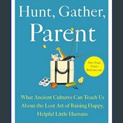 {READ} 🌟 Hunt, Gather, Parent: What Ancient Cultures Can Teach Us About the Lost Art of Raising Ha