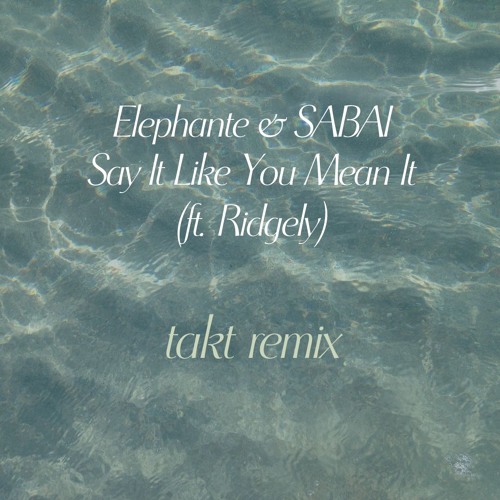 Elephante & SABAI - Say It Like You Mean It (ft. Ridgely) - takt remix
