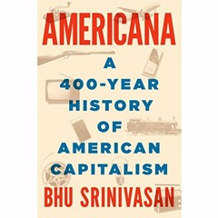 View [PDF EBOOK EPUB KINDLE] Americana: A 400-Year History of American Capitalism by  Bhu Srinivasan